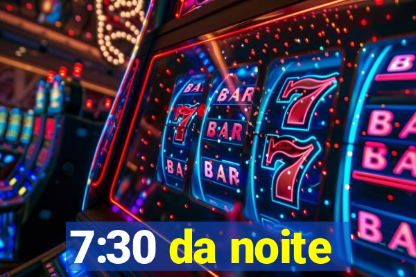 7:30 da noite